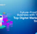 Future-Proof Your Business with These Top Digital Marketing Trends